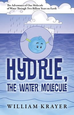 Hydrie, the Water Molecule: The Adventures of One Molecule of Water Through Two Billion Years on Earth by Krayer, William