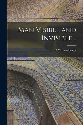 Man Visible and Invisible .. by Leadbeater, C. W. (Charles Webster)