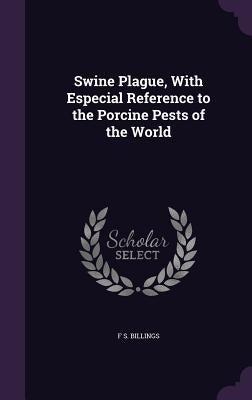 Swine Plague, With Especial Reference to the Porcine Pests of the World by Billings, F. S.