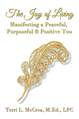 The Joy of Living: Manifesting a Peaceful, Purposeful & Positive You by McCrea, Terri L.