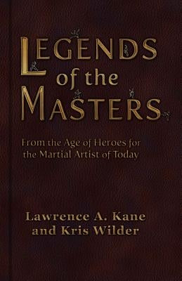 Legends of the Masters: From the Age of Heroes for the Martial Artist of Today by Kane, Lawrence a.