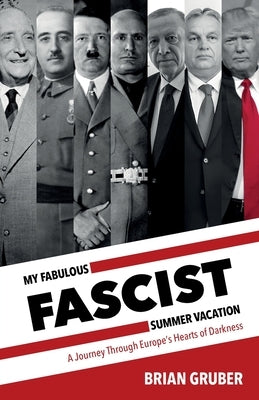 My Fabulous Fascist Summer Vacation: A Journey Through Europe's Hearts of Darkness by Gruber, Brian