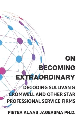 On Becoming Extraordinary: Decoding Sullivan & Cromwell and other Star Professional Service Firms by Jagersma, Pieter Klaas