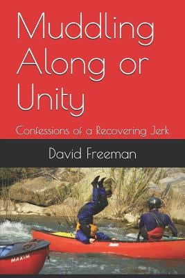 Muddling Along or Unity: Confessions of a Recovering Jerk by Freeman, David L.