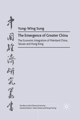 The Emergence of Greater China: The Economic Integration of Mainland China, Taiwan, and Hong Kong by Sung, Y.