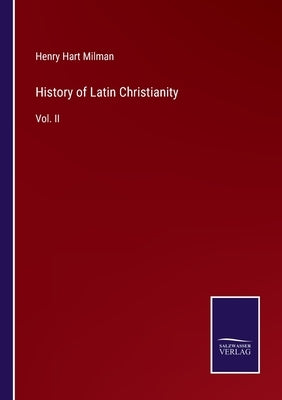 History of Latin Christianity: Vol. II by Milman, Henry Hart