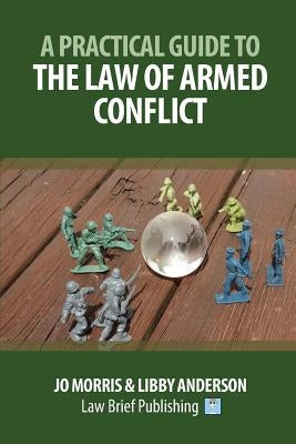A Practical Guide to the Law of Armed Conflict by Morris, Jo