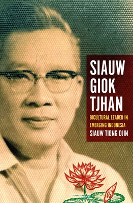 Siauw Giok Tjhan: Bicultural Leader in Emerging Indonesia by Siauw, Tiong Djin
