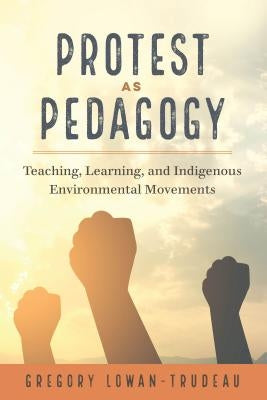 Protest as Pedagogy; Teaching, Learning, and Indigenous Environmental Movements by Russell, Constance