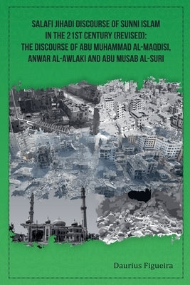Salafi Jihadi Discourse of Sunni Islam in the 21st century (Revised): The discourse of Abu Muhammad al-Maqdisi, Anwar al-Awlaki and Abu Musab al-Suri by Figueira, Daurius