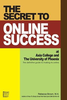 The Secret to Online Success at Axia College and the University of Phoenix by Brown, Rebecca