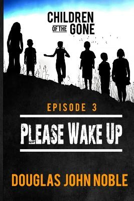 Please Wake Up - Children of the Gone: Post Apocalyptic Young Adult Series - Episode 3 of 12 by Noble, Douglas John