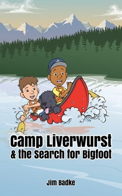 Camp Liverwurst & the Search for Bigfoot by Badke, Jim