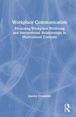 Workplace Communication: Promoting Workplace Wellbeing and Interpersonal Relationships in Multicultural Contexts by Crossman, Joanna