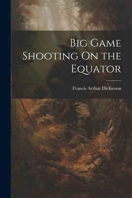Big Game Shooting On the Equator by Dickinson, Francis Arthur
