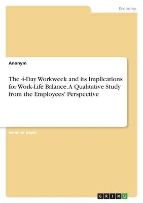 The 4-Day Workweek and its Implications for Work-Life Balance. A Qualitative Study from the Employees' Perspective by Anonymous