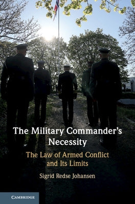 The Military Commander's Necessity: The Law of Armed Conflict and Its Limits by Johansen, Sigrid Redse