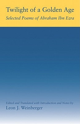 Twilight of a Golden Age: Selected Poems of Abraham Ibn Ezra by Weinberger, Leon J.