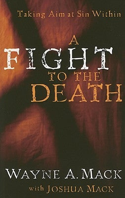 A Fight to the Death: Taking Aim at Sin Within by Mack, Wayne A.