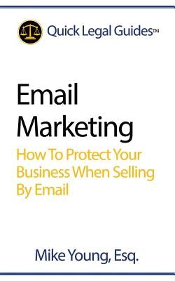 Email Marketing: How to Protect Your Business When Selling by Email by Young Esq, Mike