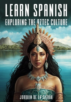 Learn Spanish Exploring the Aztec Culture by de la Sierra, Joaquín