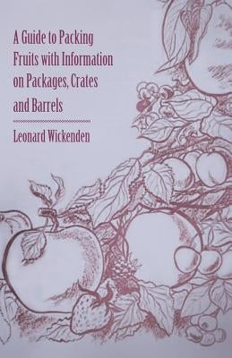A Guide to Packing Fruits with Information on Packages, Crates and Barrels by Wickenden, Leonard