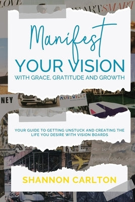 Manifest Your Vision with Grace, Gratitude and Growth: Women Entrepreneurs' Guide to getting unstuck and creating the life you desire with Vision Boar by Carlton, Shannon C.