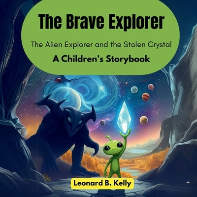 The Brave Explorer: The Alien Explorer and the Stolen Crystal (A Children's Storybook) by B. Kelly, Leonard