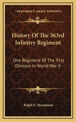 History of the 363rd Infantry Regiment: One Regiment of the 91st Division in World War II by Strootman, Ralph E.