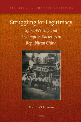 Struggling for Legitimacy: Spirit-Writing and Redemptive Societies in Republican China by Schumann, Matthias