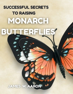 Successful Secrets to Raising Monarch Butterflies by Aaron, James W.
