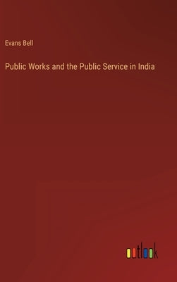 Public Works and the Public Service in India by Bell, Evans