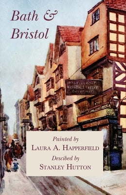 Bath and Bristol - Painted by Laura A. Happerfield, Descibed by Stanley Hutton by Hutton, Stanley
