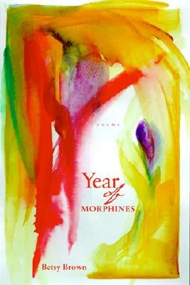 Year of Morphines: Poems by Brown, Betsy