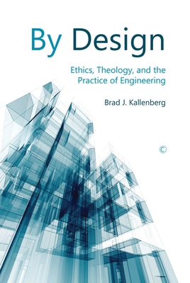 By Design: Ethics, Theology, and the Practice of Engineering by Kallenberg, Brad J.