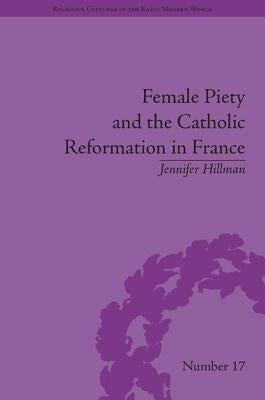 Female Piety and the Catholic Reformation in France by Hillman, Jennifer