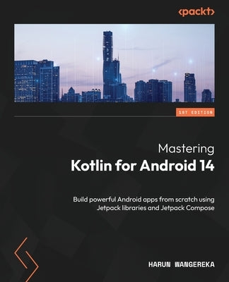 Mastering Kotlin for Android 14: Build powerful Android apps from scratch using Jetpack libraries and Jetpack Compose by Wangereka, Harun