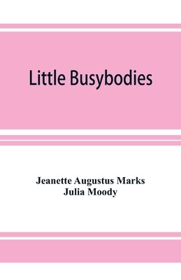 Little Busybodies: The Life of Crickets, Ants, Bees, Beetles, and Other Busybodies by Augustus Marks, Jeanette