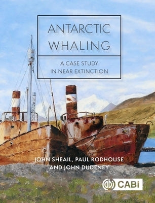 Antarctic Whaling: A Case Study in Near Extinction by Sheail, John