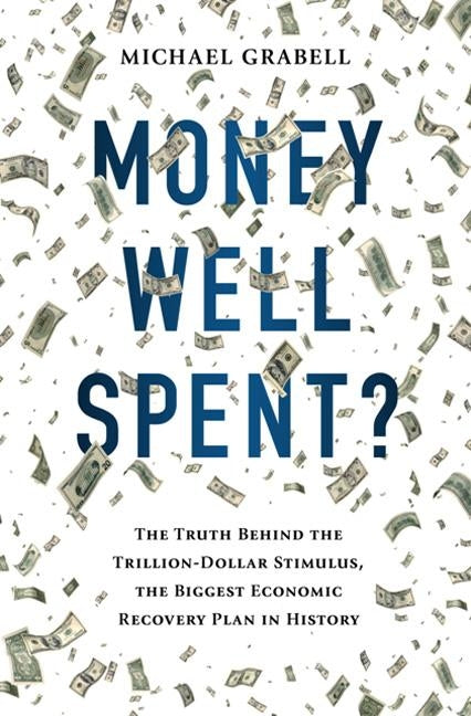 Money Well Spent?: The Truth Behind the Trillion-Dollar Stimulus, the Biggest Economic Recovery Plan in History by Grabell, Michael