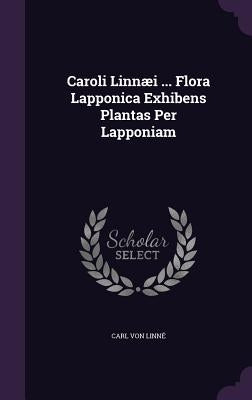 Caroli Linnæi ... Flora Lapponica Exhibens Plantas Per Lapponiam by Linné, Carl Von