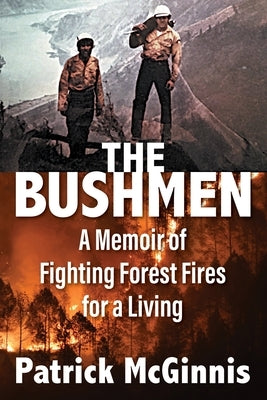 The Bushmen: A Memoir of Fighting Forest Fires for a Living by McGinnis, Patrick