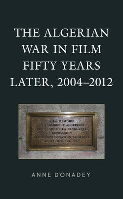 The Algerian War in Film Fifty Years Later, 2004-2012 by Donadey, Anne