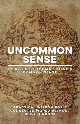 Uncommon Sense Inspired by Thomas Paine's Common Sense: Practical Wisdom for Communication Skills, Critical Thinking, Empathy, Freedom, and Collaborat by S, Ron