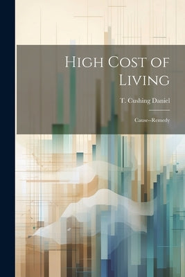 High Cost of Living: Cause--remedy by Daniel, T. Cushing (Thomas Cushing)