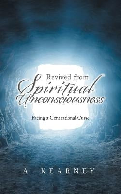 Revived from Spiritual Unconsciousness: Facing a Generational Curse by Kearney, A.
