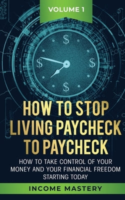 How to Stop Living Paycheck to Paycheck: How to take control of your money and your financial freedom starting today Volume 1 by Wall, Phil