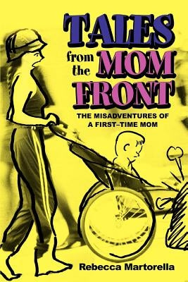 Tales from the Mom Front: The Misadventures of a First-Time Mom by Martorella, Rebecca