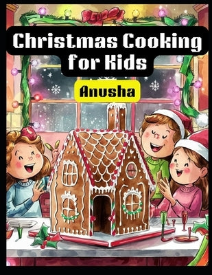 Christmas Cooking for Kids: 50 Holiday dishes for children by A, Anusha