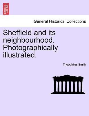 Sheffield and Its Neighbourhood. Photographically Illustrated. by Smith, Theophilus